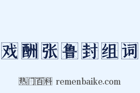 戏酬张鲁封组词是什么意思的图片